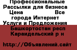 Профессиональные Рассылки для бизнеса › Цена ­ 5000-10000 - Все города Интернет » Услуги и Предложения   . Башкортостан респ.,Караидельский р-н